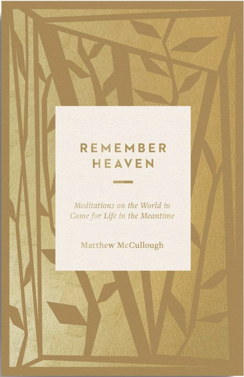Remember Heaven: Meditations on the World to Come for Life in the Meantime
