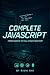 Complete JavaScript: Master Modern JavaScript from Basics to Full-Stack Development with Real Projects, ES6+, APIs, and Deployment Techniques ... Series: From Beginner to Full-Stack Mastery)
