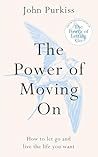 The Power of Moving On: How To Let Go and Live The Life You Want (The Power of Letting Go Series)