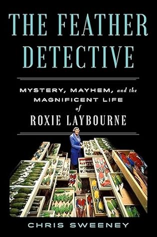 The Feather Detective: Mystery, Mayhem, and the Magnificent Life of Roxie Laybourne