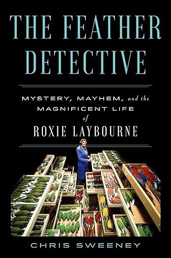 The Feather Detective: Mystery, Mayhem, and the Magnificent Life of Roxie Laybourne