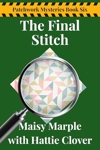 The Final Stitch: A Small Town Quilting Cozy Mystery Series (Patchwork Mysteries Cozy Mystery Series Book 6)