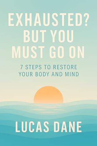 Exhausted? But You Must Go On: 7 Steps to Restore Your Body and Mind (The Restoration Trilogy Book 1)