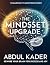 The Mindset Upgrade by Abdul Kader
