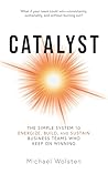 Catalyst: The Simple System to Energize, Build, and Sustain Business Teams Who Keep on Winning Catalyst: The Simple System to Energize, Build, and Sustain Business Teams Who Keep on Winning