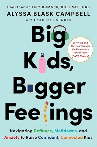 Big Kids, Bigger Feelings: Navigating Defiance, Meltdowns, and Anxiety to Raise Confident, Connected Kids
