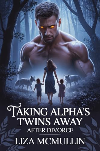 Taking Alpha's Twins Away After Divorce: The Alpha’s Hidden Heirs and Broken Bonds (Secrets of the Alpha’s Mate Book 4)