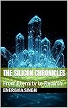 The Silicon Chronicles: From Eternity to Rebirth The Silicon Chronicles: From Eternity to Rebirth