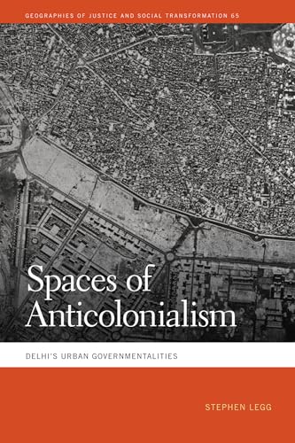 Spaces of Anticolonialism: Delhi's Urban Governmentalities (Geographies of Justice and Social Transformation Book 65)