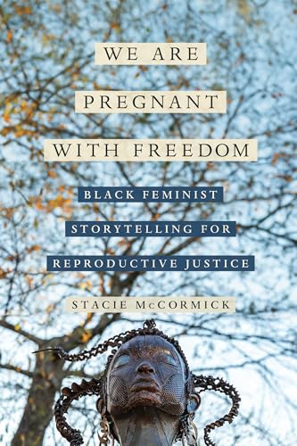 We Are Pregnant with Freedom: Black Feminist Storytelling for Reproductive Justice (Reproductive Justice: A New Vision for the 21st Century Book 13)