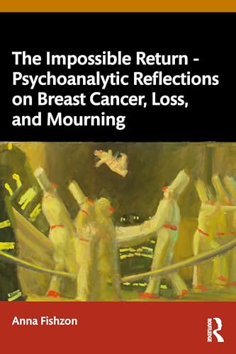 The Impossible Return – Psychoanalytic Reflections on Breast Cancer, Loss, and Mourning (Paperback)