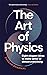 The Art of Physics: Eight elegant ideas to make sense of almost everything