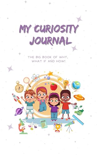 My Curiosity Journal: The Big Book of Why, What If, and How: A Fun, Interactive Guide to Explore Big Questions and Spark Creative Thinking for Kids, STEM, ... Thinking (My Science Stories Collection)