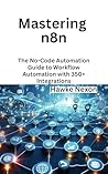 Mastering n8n: The No-Code Automation Guide to Workflow Automation with 350+ Integrations (Mastering n8n Series Book 1)
