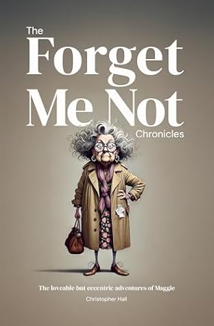 The Forget Me Not Chronicles: The loveable but eccentic adventures of Maggie (Humour in Humanity)