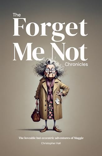 The Forget Me Not Chronicles: The loveable but eccentic adventures of Maggie (Humour in Humanity)