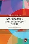 Women Managers in American Popular Culture (Routledge Advances in Film Studies) Women Managers in American Popular Culture (Routledge Advances in Film Studies)