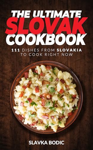 The Ultimate Slovak Cookbook: 111 Dishes From Slovakia To Cook Right Now (World Cuisines Book 89)