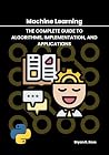 Machine Learning: The Complete Guide to Algorithms, Implementation, and Applications Machine Learning: The Complete Guide to Algorithms, Implementation, and Applications