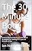 The 30-Minute Body: Science-Backed Workouts and Smart Strategies for Getting Fit in Just 30 Minutes a Day