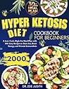 Hyper Ketosis Diet Cookbook for Beginners: A Low-Carb, High-Fat Meal Plan with 100+ Easy Recipes to Burn Fat, Boost Energy, and Prevent Ketoacidosis