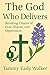 The God Who Delivers: Breaking the Chains of Shame, Fear, and Control (The Heart of the Father)
