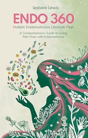 Endo 360 Holistic Endometriosis Lifestyle Plan: A Comprehensive Guide to Living Pain-Free with Endometriosis