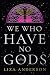 We Who Have No Gods: A Nove...
