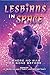 Lesbians In Space: Where No Man Has Gone Before