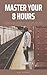 Master Your 8 Hours by kan goings