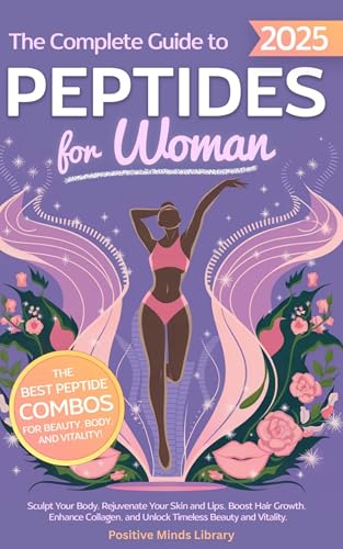 The Complete Guide To Peptides For Women: Sculpt Your Body, Rejuvenate Your Skin and Lips, Boost Hair Growth, Enhance Collagen, and Unlock Timeless Beauty and Vitality (The Peptide Mastery Series™)
