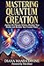 MASTERING QUANTUM CREATION: Awaken the Phoenix Within, Manifest Your Reality, and Reclaim Your Cosmic Power