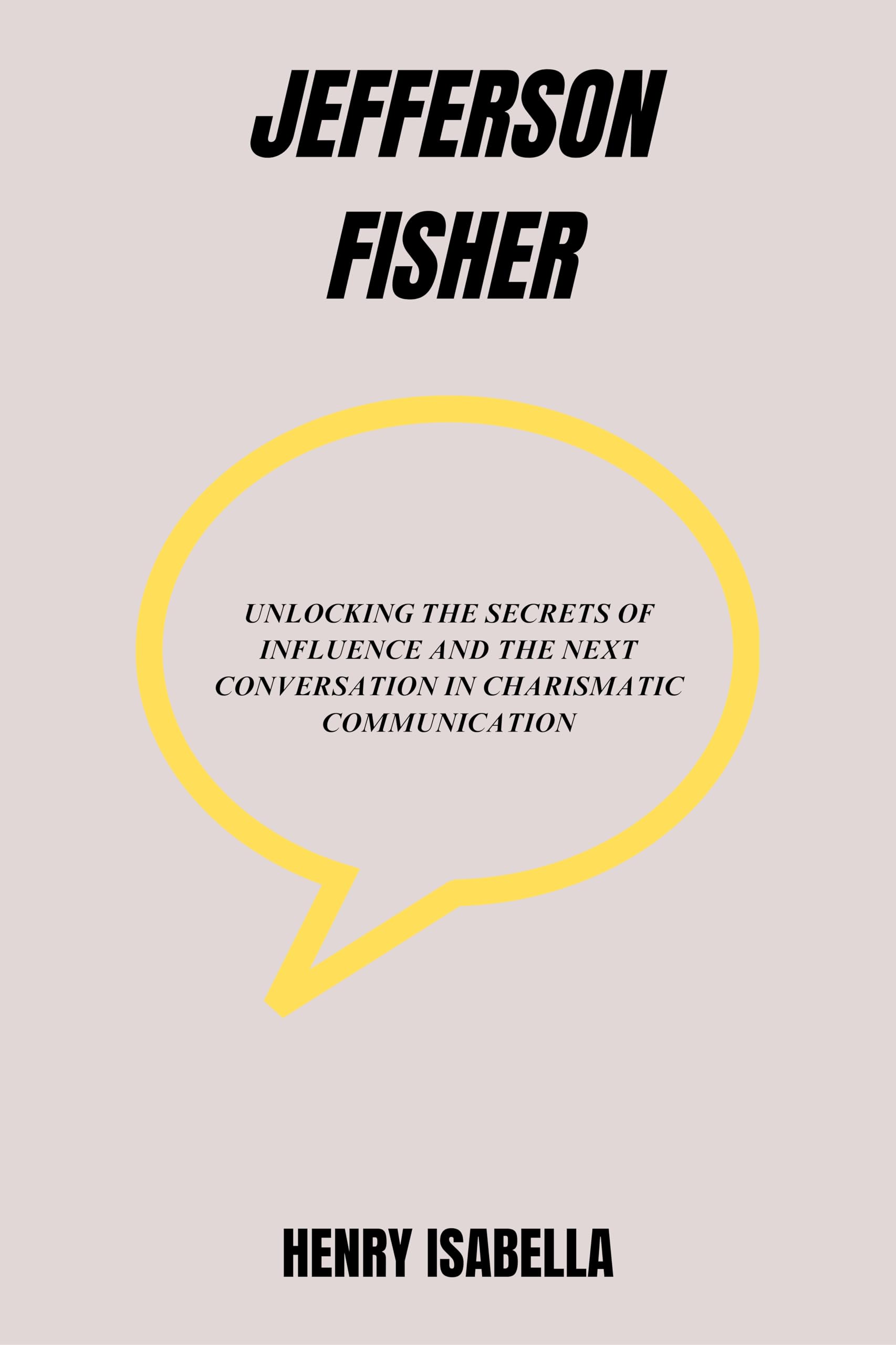 Jefferson Fisher: Unlocking the Secrets of Influence and the Next Conversation in Charismatic Communication (Kindle Edition)