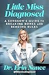 Little Miss Diagnosed: A Surgeon's Guide to Breaking Bones and Bending Rules—A Biography of Tragedy, Triumph, and the High-Stakes World of Modern Medicine