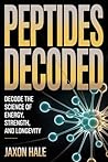 Peptides Decoded: Unlock the Power of Therapeutic Peptides for Muscle Growth, Fat Loss, Cognitive Health, Anti-Aging, and Longevity