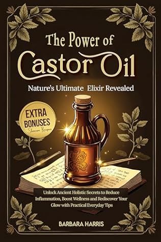 The Hidden Power of Castor Oil: Nature’s Ultimate Elixir Revealed: Unlock Ancient Holistic Secrets to Reduce Inflammation Boost Wellness and Rediscover Your Glow with Practical Everyday Tips