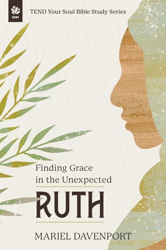 Ruth: Finding Grace in the Unexpected, A 4-Week Study (TEND Your Soul Bible Study Series)