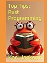 Top Tips: Rust Programming: An Awesome Guide to Learn Rust Coding in Minutes (2nd Edition) (Top Tips Coding: Master General Programming Languages, Python, C, Rust, C++, Golang, Perl, Swift & More)