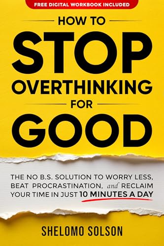 How to Stop Overthinking for Good: The No-Fluff Solution to Worry Less, Beat Procrastination, and Reclaim Your Time in Only 10 Minutes a Day (Kindle Edition)
