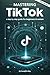 Mastering TikTok: a step by...