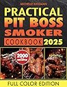 Practical Pit Boss Smoker Cookbook: Master the Craft of Flavor-Packed Cooking that Will Leave Your Guests Craving More Every Time