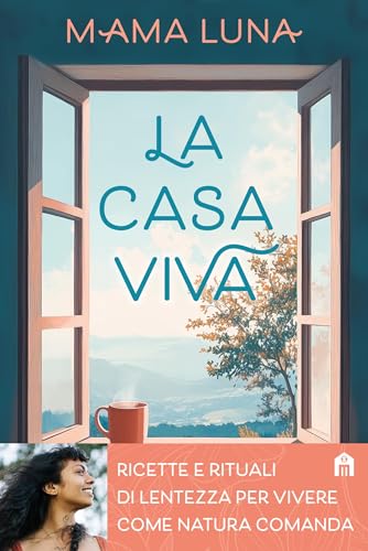 La casa viva. Ricette e rituali di lentezza per vivere come natura comanda (Italian Edition)