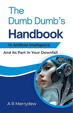 The Dumb Dumb's Handbook - To Artificial Intelligence: And It's Part in Your Downfall