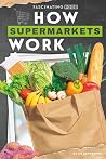 How Supermarkets Work by Liz Sonneborn How Supermarkets Work by Liz Sonneborn