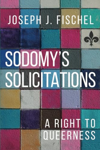 Sodomy's Solicitations: A Right to Queerness (Sexuality Studies)