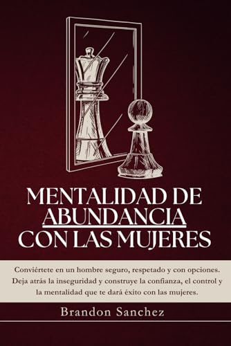 MENTALIDAD DE ABUNDANCIA CON LAS MUJERES: Deja de rogar, empieza a elegir y domina tus relaciones con poder y claridad. (Spanish Edition)