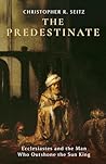 The Predestinate: Ecclesiastes and the Man Who Outshone the Sun King