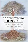 Rooted Strong, Rising Tall: Healing the Hidden Wounds of Heart, Mind, and Spirit – a Holistic Journey