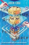 The Subtle Art of Folding Space by John Chu The Subtle Art of Folding Space by John Chu