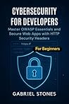Cybersecurity for Developers : Master OWASP Essentials and Secure Web Apps with HTTP Security Headers within 7 days Cybersecurity for Developers : Master OWASP Essentials and Secure Web Apps with HTTP Security Headers within 7 days